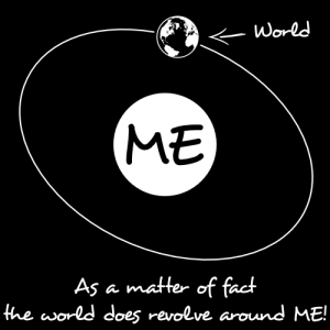 The world revolves around me